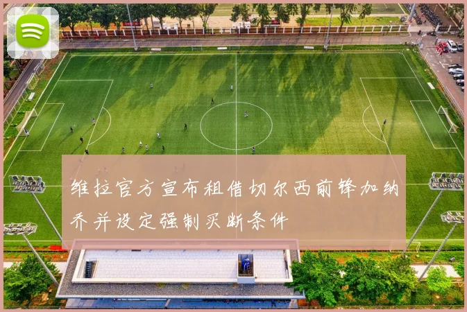 维拉官方宣布租借切尔西前锋加纳乔并设定强制买断条件